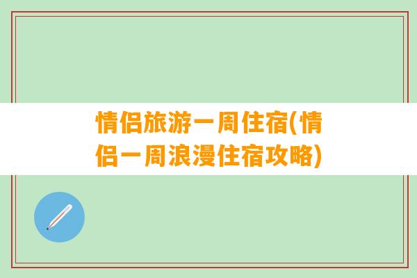 情侣旅游一周住宿(情侣一周浪漫住宿攻略)