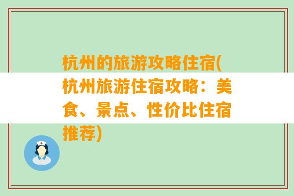 杭州的旅游攻略住宿(杭州旅游住宿攻略：美食、景点、性价比住宿推荐)