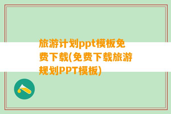 旅游计划ppt模板免费下载(免费下载旅游规划PPT模板)