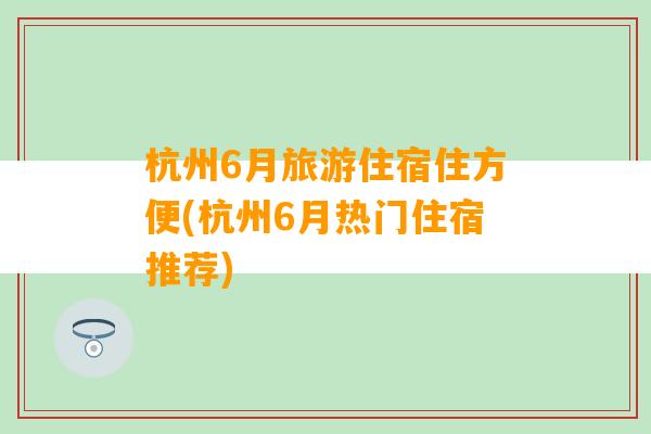 杭州6月旅游住宿住方便(杭州6月热门住宿推荐)