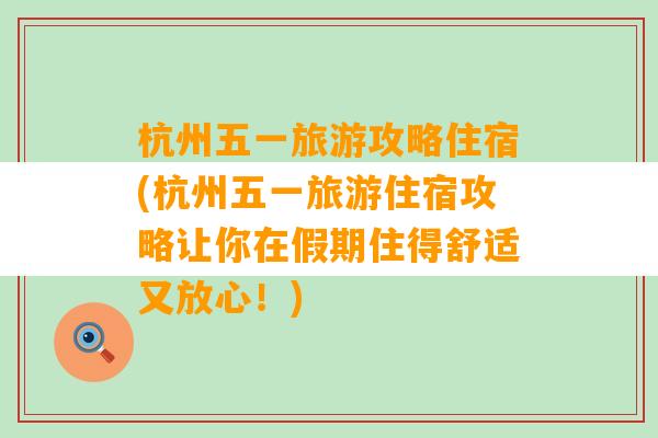 杭州五一旅游攻略住宿(杭州五一旅游住宿攻略让你在假期住得舒适又放心！)