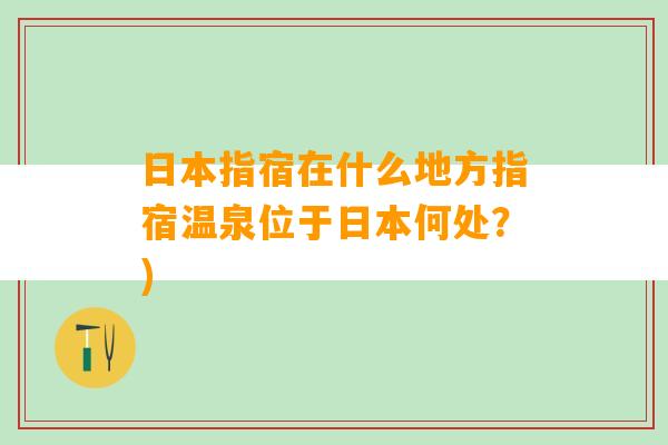 日本指宿在什么地方指宿温泉位于日本何处？)