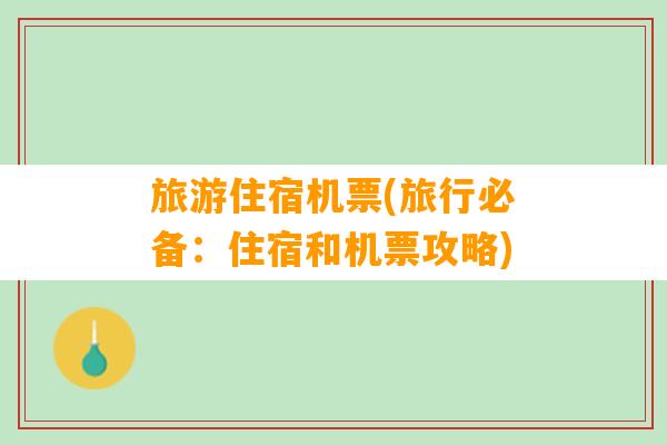 旅游住宿机票(旅行必备：住宿和机票攻略)