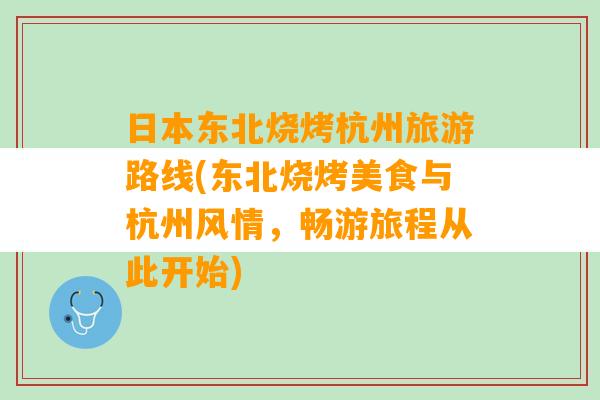 日本东北烧烤杭州旅游路线(东北烧烤美食与杭州风情，畅游旅程从此开始)