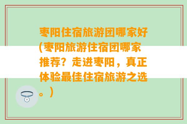 枣阳住宿旅游团哪家好(枣阳旅游住宿团哪家推荐？走进枣阳，真正体验最佳住宿旅游之选。)