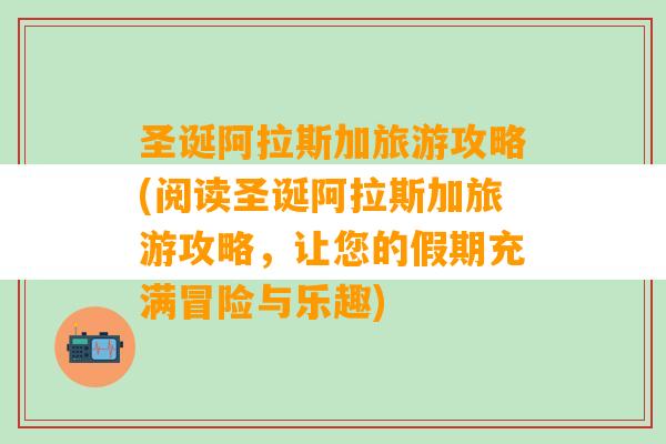 圣诞阿拉斯加旅游攻略(阅读圣诞阿拉斯加旅游攻略，让您的假期充满冒险与乐趣)