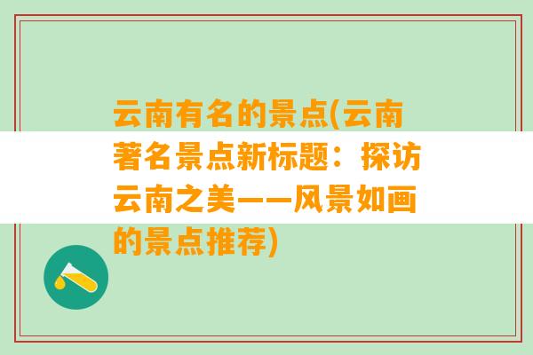 云南有名的景点(云南著名景点新标题：探访云南之美——风景如画的景点推荐)