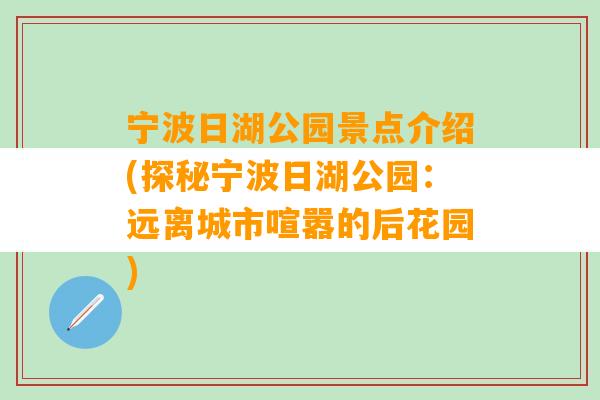 宁波日湖公园景点介绍(探秘宁波日湖公园：远离城市喧嚣的后花园)