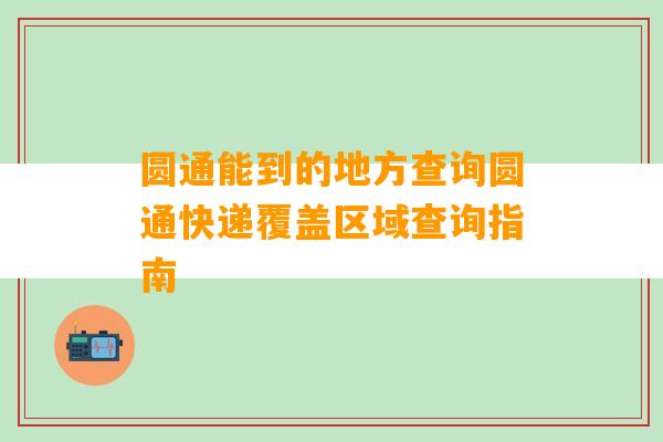 圆通能到的地方查询圆通快递覆盖区域查询指南