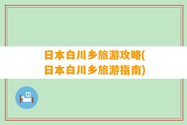 日本白川乡旅游攻略(日本白川乡旅游指南)