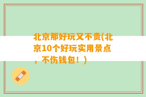 北京那好玩又不贵(北京10个好玩实用景点，不伤钱包！)