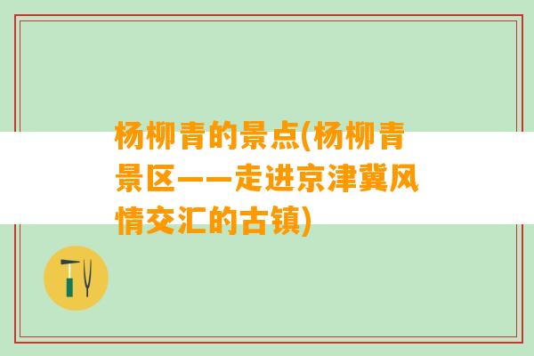 杨柳青的景点(杨柳青景区——走进京津冀风情交汇的古镇)