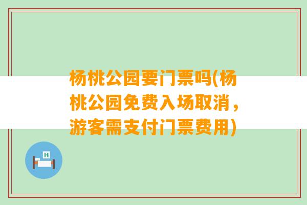 杨桃公园要门票吗(杨桃公园免费入场取消，游客需支付门票费用)