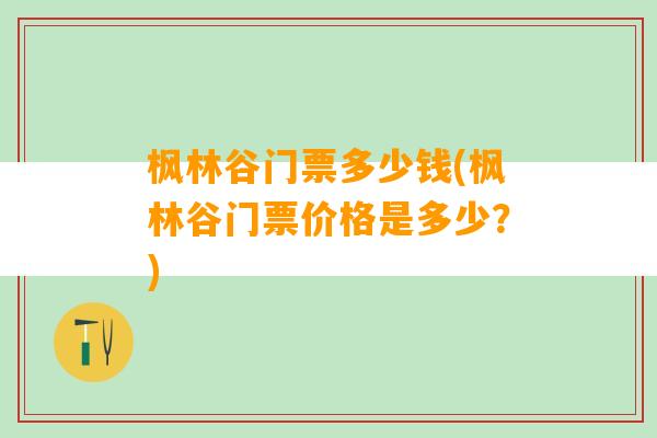 枫林谷门票多少钱(枫林谷门票价格是多少？)