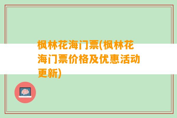 枫林花海门票(枫林花海门票价格及优惠活动更新)