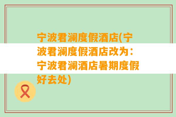 宁波君澜度假酒店(宁波君澜度假酒店改为：宁波君澜酒店暑期度假好去处)