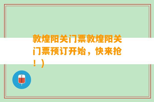 敦煌阳关门票敦煌阳关门票预订开始，快来抢！)