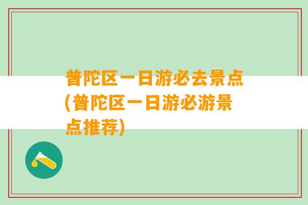 普陀区一日游必去景点(普陀区一日游必游景点推荐)