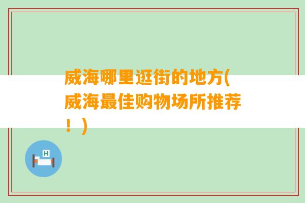 威海哪里逛街的地方(威海最佳购物场所推荐！)