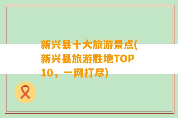 新兴县十大旅游景点(新兴县旅游胜地TOP10，一网打尽)