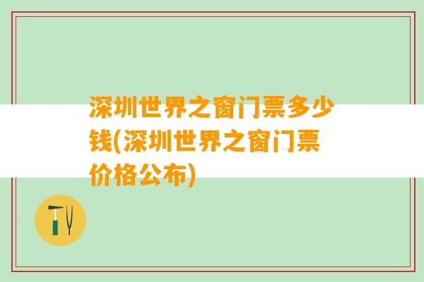 深圳世界之窗门票多少钱(深圳世界之窗门票价格公布)