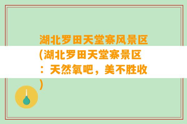 湖北罗田天堂寨风景区(湖北罗田天堂寨景区：天然氧吧，美不胜收)