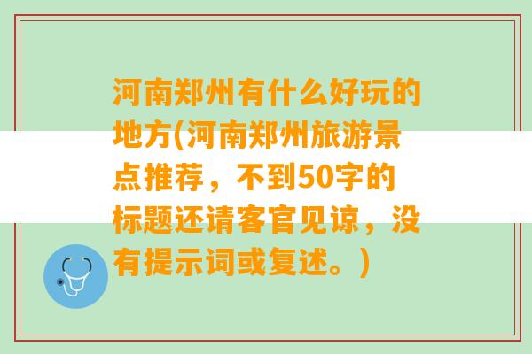 河南郑州有什么好玩的地方(河南郑州旅游景点推荐，不到50字的标题还请客官见谅，没有提示词或复述。)