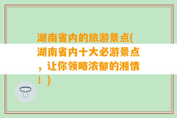 湖南省内的旅游景点(湖南省内十大必游景点，让你领略浓郁的湘情！)