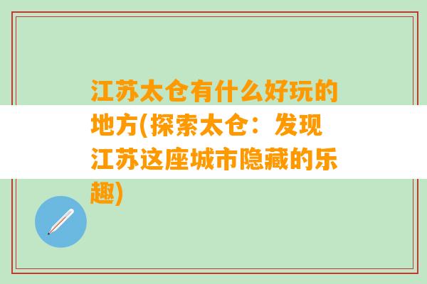 江苏太仓有什么好玩的地方(探索太仓：发现江苏这座城市隐藏的乐趣)