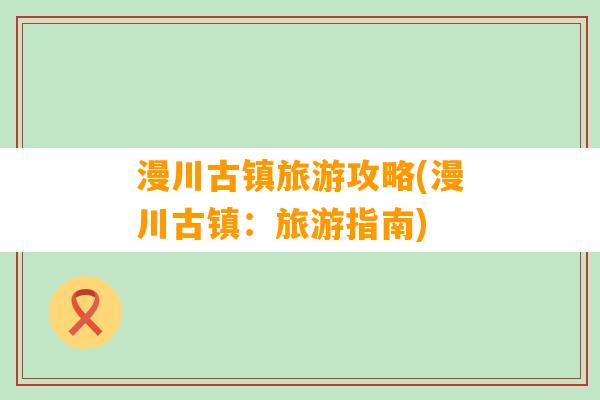 漫川古镇旅游攻略(漫川古镇：旅游指南)