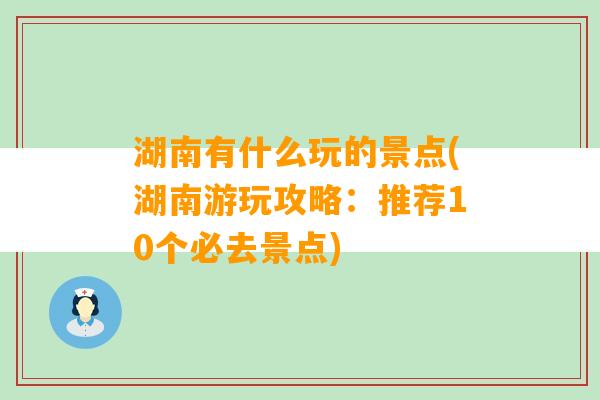 湖南有什么玩的景点(湖南游玩攻略：推荐10个必去景点)