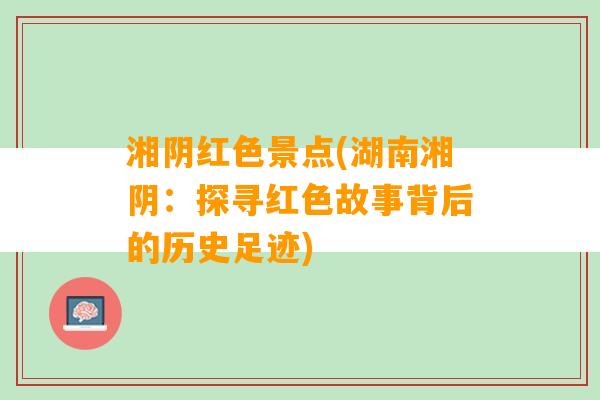 湘阴红色景点(湖南湘阴：探寻红色故事背后的历史足迹)