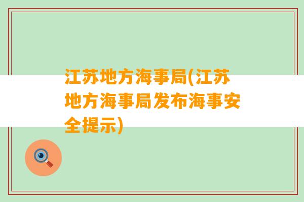 江苏地方海事局(江苏地方海事局发布海事安全提示)