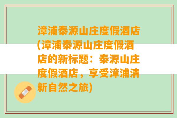 漳浦泰源山庄度假酒店(漳浦泰源山庄度假酒店的新标题：泰源山庄度假酒店，享受漳浦清新自然之旅)