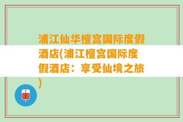 浦江仙华檀宫国际度假酒店(浦江檀宫国际度假酒店：享受仙境之旅)