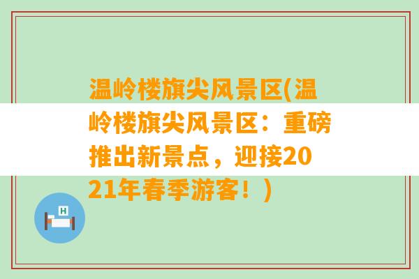 温岭楼旗尖风景区(温岭楼旗尖风景区：重磅推出新景点，迎接2021年春季游客！)