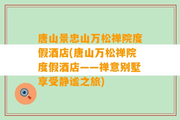 唐山景忠山万松禅院度假酒店(唐山万松禅院度假酒店——禅意别墅享受静谧之旅)