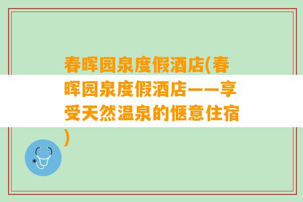 春晖园泉度假酒店(春晖园泉度假酒店——享受天然温泉的惬意住宿)