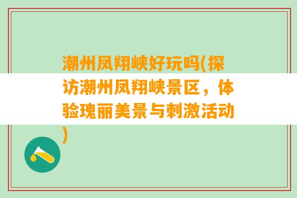 潮州凤翔峡好玩吗(探访潮州凤翔峡景区，体验瑰丽美景与刺激活动)