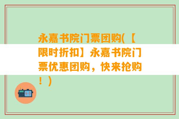 永嘉书院门票团购(【限时折扣】永嘉书院门票优惠团购，快来抢购！)