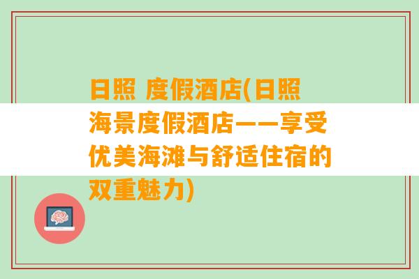 日照 度假酒店(日照海景度假酒店——享受优美海滩与舒适住宿的双重魅力)