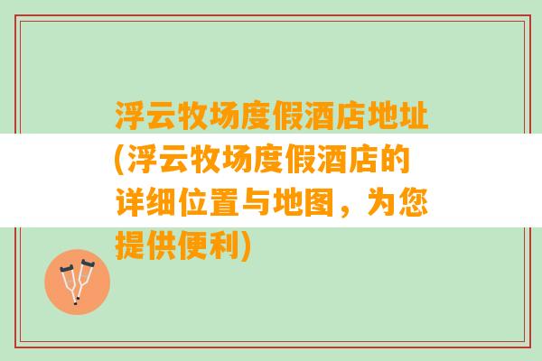 浮云牧场度假酒店地址(浮云牧场度假酒店的详细位置与地图，为您提供便利)