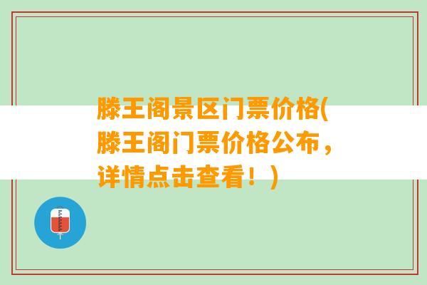 滕王阁景区门票价格(滕王阁门票价格公布，详情点击查看！)