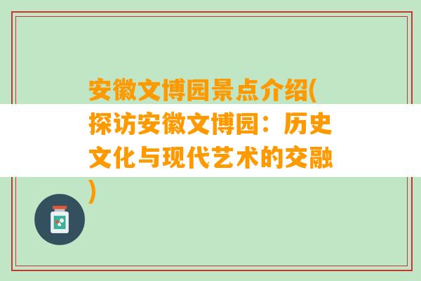 安徽文博园景点介绍(探访安徽文博园：历史文化与现代艺术的交融)