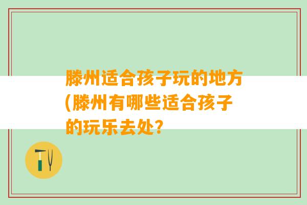 滕州适合孩子玩的地方(滕州有哪些适合孩子的玩乐去处？