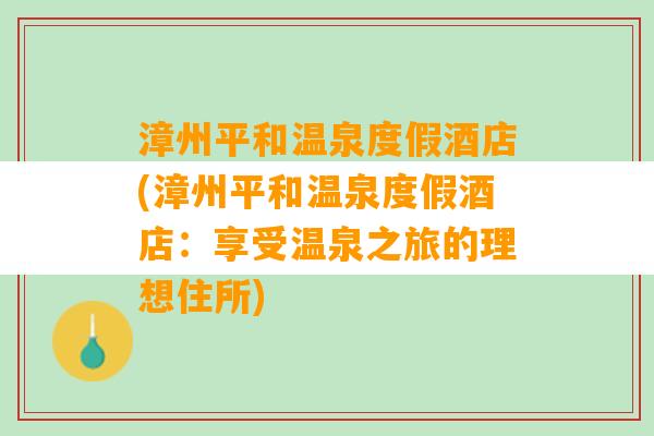 漳州平和温泉度假酒店(漳州平和温泉度假酒店：享受温泉之旅的理想住所)