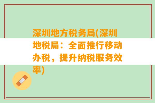 深圳地方税务局(深圳地税局：全面推行移动办税，提升纳税服务效率)