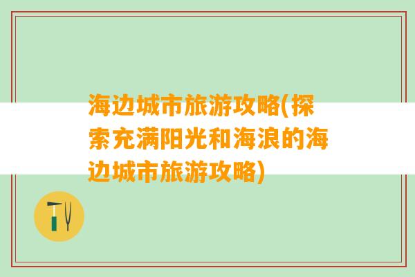 海边城市旅游攻略(探索充满阳光和海浪的海边城市旅游攻略)