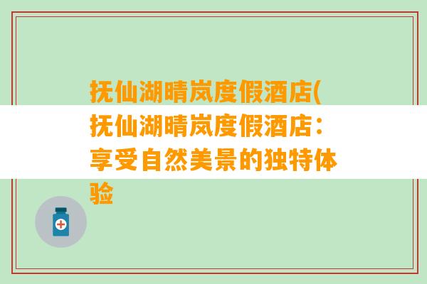 抚仙湖晴岚度假酒店(抚仙湖晴岚度假酒店：享受自然美景的独特体验