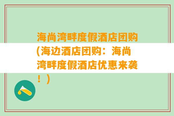 海尚湾畔度假酒店团购(海边酒店团购：海尚湾畔度假酒店优惠来袭！)